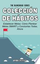 Colección De Hábitos. Establecer Metas: Cómo Plantear Metas Smart Y Concluirlas Todas, Ahora.