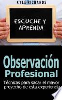 libro Observación Profesional: Técnicas Para Sacar El Mayor Provecho De Esta Experiencia