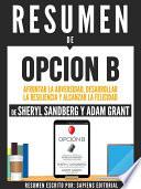 Resumen De  Opcion B: Afrontar La Adversidad, Desarrollar La Resilencia Y Alcanzar La Felicidad   De Sheryl Sandberg Y Adam Grant