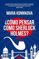 ¿cómo Pensar Como Sherlock Holmes?