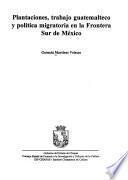 libro Plantaciones, Trabajo Guatemalteco Y Política Migratoria En La Frontera Sur De México