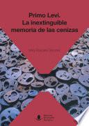 Primo Levi. La Inextinguible Memoria De Las Cenizas