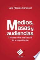 Medios, Masas Y Audiencias:lecturas Sobre Teoría Social De La Comunicación