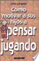 libro Cómo Motivar A Sus Hijos A Pensar Jugando