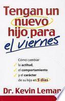 libro Tengan Un Nuevo Hijo Para El Viernes: Como Cambiar La Actitud, El Comportamiento Y El Caracter De Su Hijo En 5 Dias = Have A New Kid By Friday