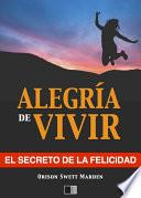 La Alegría De Vivir : El Secreto De La Felicidad