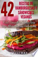 42 Recetas De Hamburguesas Y Sándwiches Veganos: Fácil, Sencillo E Ideal Para Una Alimentación Saludable