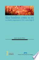 Alzar Banderas Contra Su Rey. La Rebelión Aragonesa De 1591 Contra Felipe Ii