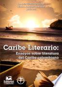 Caribe Literario: Ensayos Sobre Literatura Del Caribe Colombiano