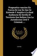 libro Pragmatica-sancion En Fuerza De Ley En Que Se Extiende Y Amplía A La Real Audiencia De Sevilla El Territorio Que Refiere Con La Jurisdiccion Civil Y ...