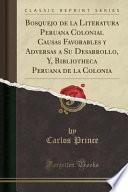 Bosquejo De La Literatura Peruana Colonial Causas Favorables Y Adversas A Su Desarrollo, Y, Bibliotheca Peruana De La Colonia (classic Reprint)