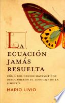 La Ecuación Jamás Resuelta : Cómo Dos Genios Matemáticos Descubrieron El Lenguaje De La Simetría