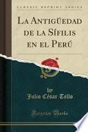 La Antigüedad De La Sífilis En El Perú (classic Reprint)