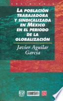 La Población Trabajadora Y Sindicalizada En México En El Período De La Globalización