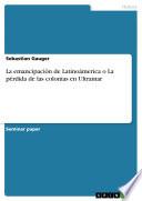 La Emancipación De Latinoámerica O La Pérdida De Las Colonias En Ultramar