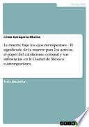 La Muerte Bajo Los Ojos Mexiquenses   El Significado De La Muerte Para Los Aztecas, El Papel Del Catolicismo Colonial Y Sus Influencias En La Ciudad De México Contemporánea