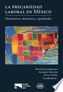 La Precariedad Laboral En México. Dimensiones, Dinámicas Y Significados.