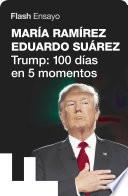 Trump: 100 Días En 5 Momentos (flash Ensayo)