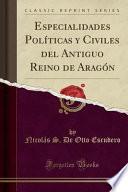 Especialidades Políticas Y Civiles Del Antiguo Reino De Aragón (classic Reprint)