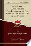 Ensayo Sobre La Supremacía Del Papa, Especialmente Con Respecto A La Institución De Los Obispos (classic Reprint)