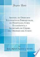 Aranzel De Derechos Eclesiasticos Parroquiales, De Hospitales, Curia Eclesiàstica, Y Secretarìa De Càmara Del Obispado Del Cuzco (classic Reprint)